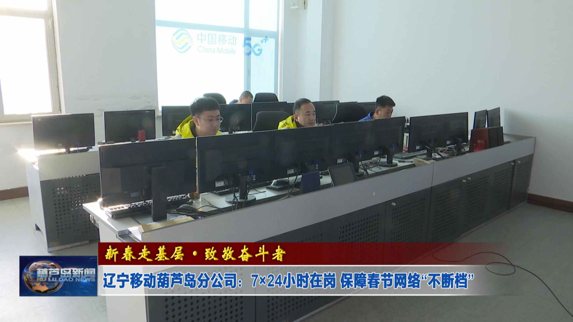 新春走基層·致敬奮斗者——遼寧移動葫蘆島分公司：7×24小時在崗 保障春節(jié)網絡“不斷檔”